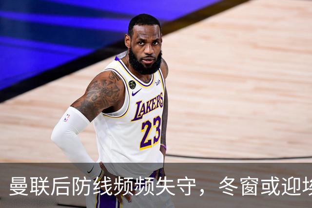 曼联后防线频频失守，冬窗或迎埃弗顿后卫加盟